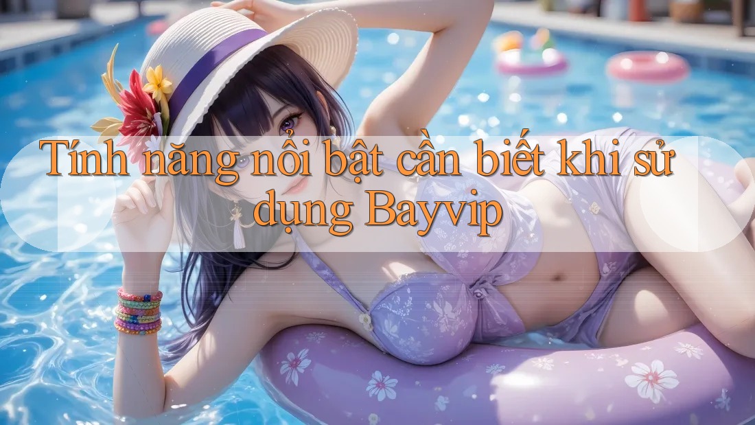 Tính năng nổi bật cần biết khi sử dụng Bayvip Tính năng nổi bật cần biết khi sử dụng Bayvip