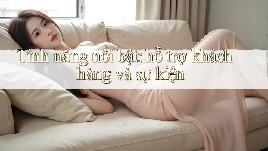 Tính năng nổi bật: hỗ trợ khách hàng và sự kiện