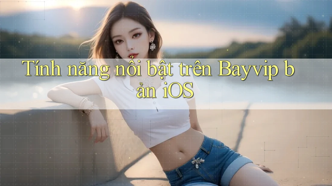 Tính năng nổi bật trên Bayvip bản iOS