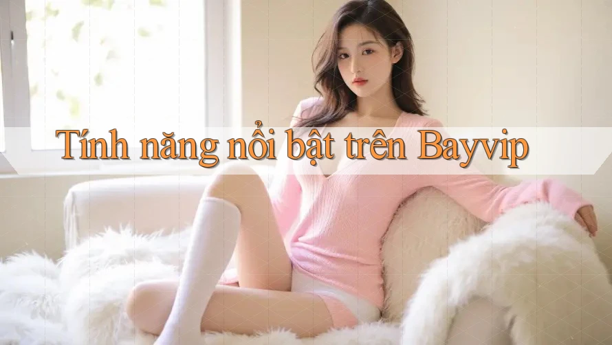 Tính năng nổi bật trên Bayvip