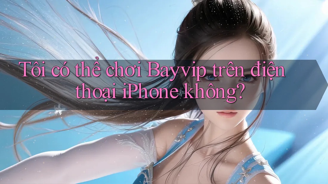 Tôi có thể chơi Bayvip trên điện thoại iPhone không? Tôi có thể chơi Bayvip trên điện thoại iPhone không?