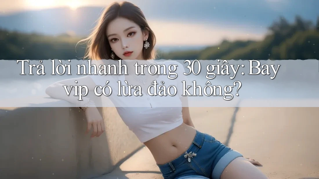 Trả lời nhanh trong 30 giây: Bayvip có lừa đảo không?
