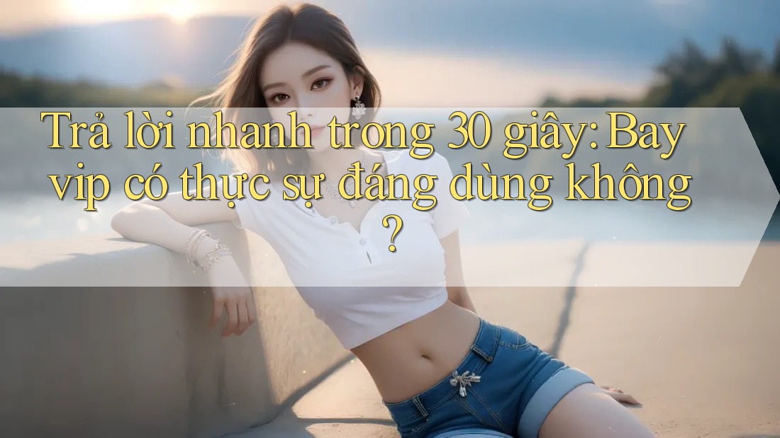 Trả lời nhanh trong 30 giây: Bayvip có thực sự đáng dùng không?
