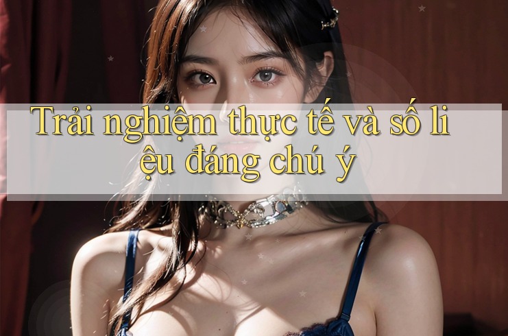 Trải nghiệm thực tế và số liệu đáng chú ý Trải nghiệm thực tế và số liệu đáng chú ý
