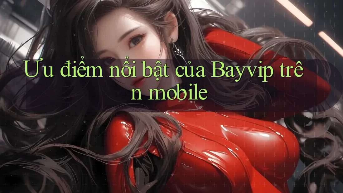 Ưu điểm nổi bật của Bayvip trên mobile Ưu điểm nổi bật của Bayvip trên mobile